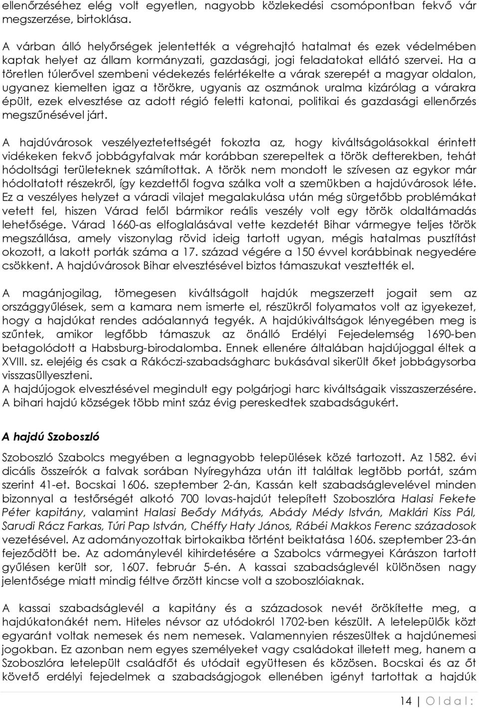 Ha a töretlen túlerıvel szembeni védekezés felértékelte a várak szerepét a magyar oldalon, ugyanez kiemelten igaz a törökre, ugyanis az oszmánok uralma kizárólag a várakra épült, ezek elvesztése az