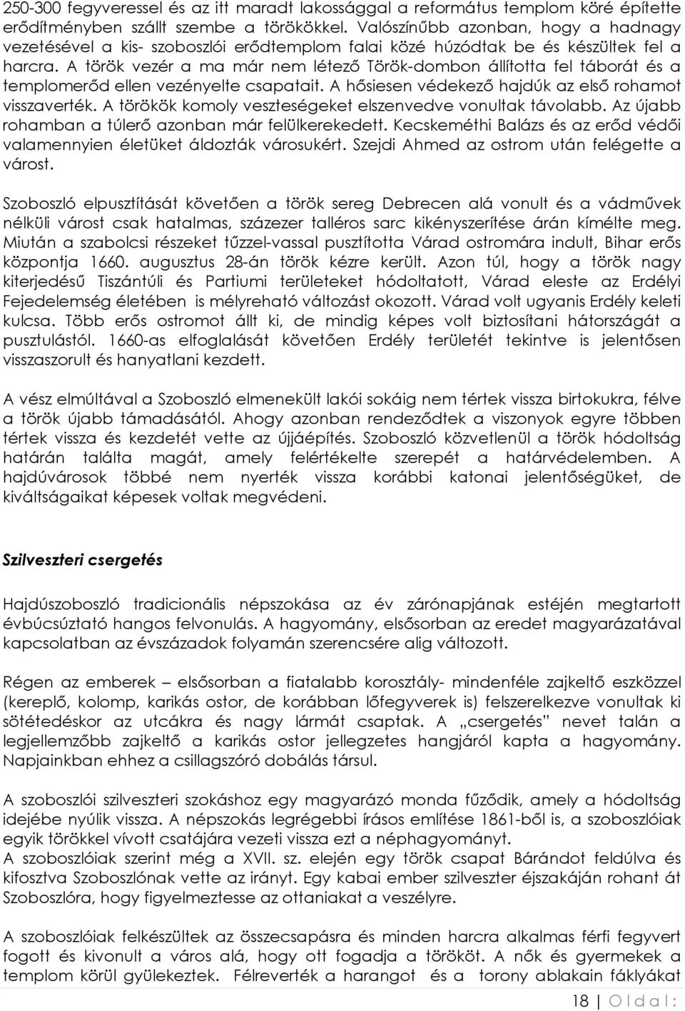 A török vezér a ma már nem létezı Török-dombon állította fel táborát és a templomerıd ellen vezényelte csapatait. A hısiesen védekezı hajdúk az elsı rohamot visszaverték.