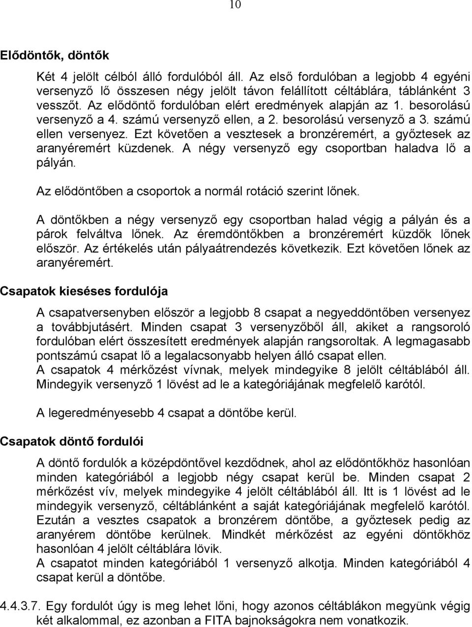 Ezt követően a vesztesek a bronzéremért, a győztesek az aranyéremért küzdenek. A négy versenyző egy csoportban haladva lő a pályán. Az elődöntőben a csoportok a normál rotáció szerint lőnek.