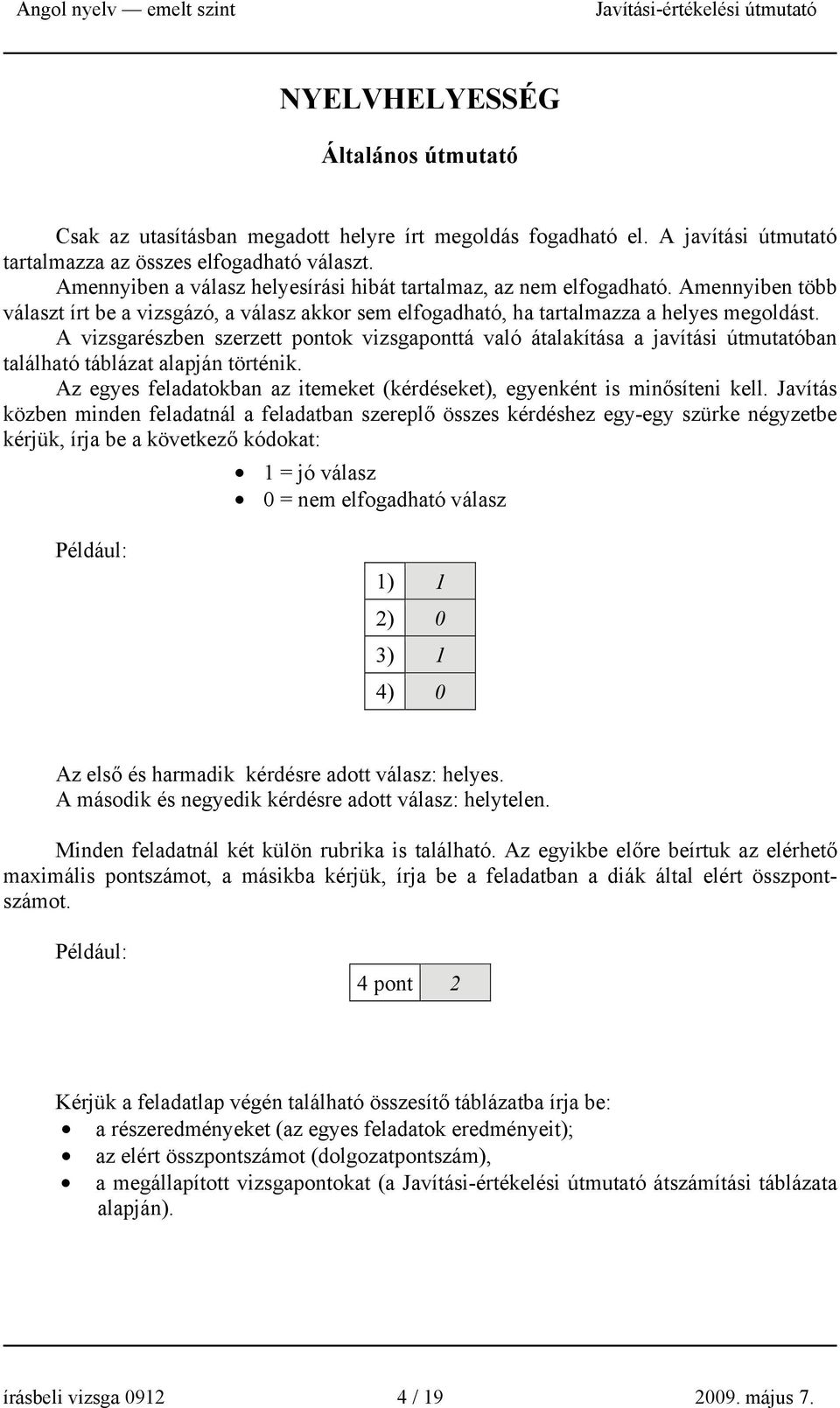 A vizsgarészben szerzett pontok vizsgaponttá való átalakítása a javítási útmutatóban található táblázat alapján történik. Az egyes feladatokban az itemeket (kérdéseket), egyenként is minősíteni kell.