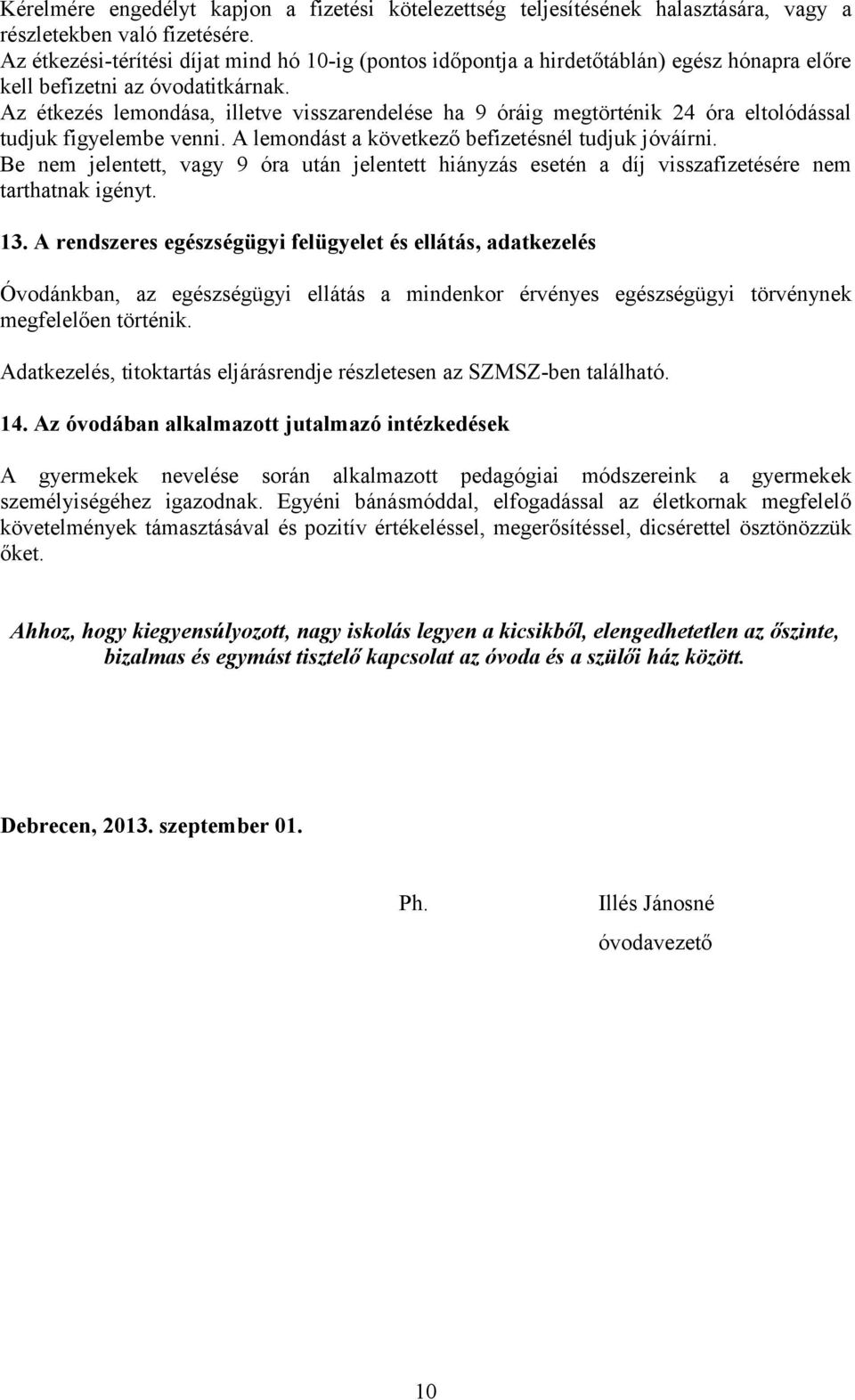 Az étkezés lemondása, illetve visszarendelése ha 9 óráig megtörténik 24 óra eltolódással tudjuk figyelembe venni. A lemondást a következő befizetésnél tudjuk jóváírni.