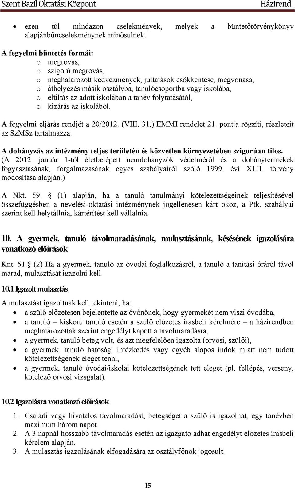 adott iskolában a tanév folytatásától, o kizárás az iskolából. A fegyelmi eljárás rendjét a 20/2012. (VIII. 31.) EMMI rendelet 21. pontja rögzíti, részleteit az SzMSz tartalmazza.