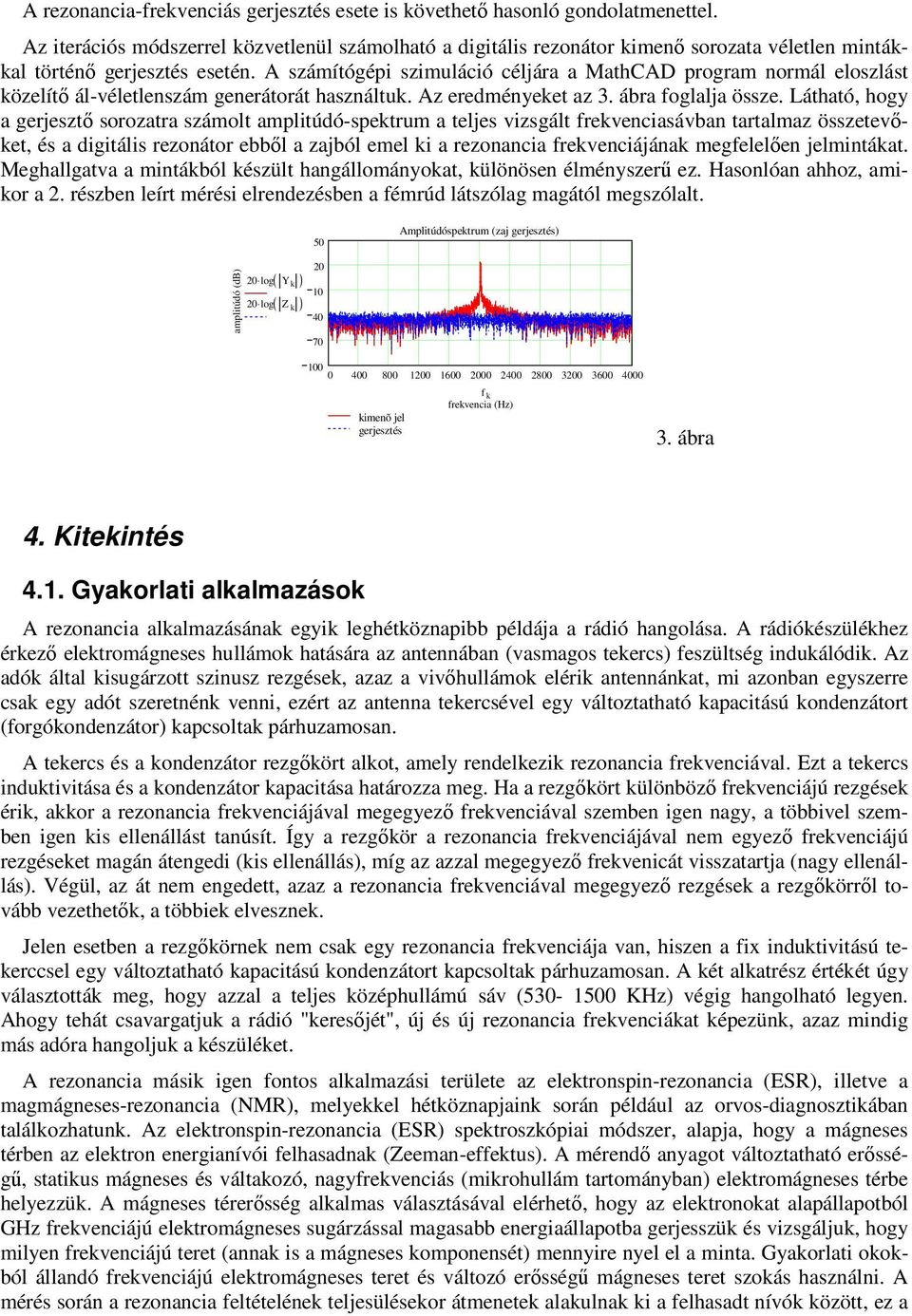 Láhaó, hogy a gerjeszı sorozara számol ampliúdó-spekrum a eljes vizsgál rekvenciasávban aralmaz összeevıke, és a digiális rezonáor ebbıl a zajból emel ki a rezonancia rekvenciájának megelelıen