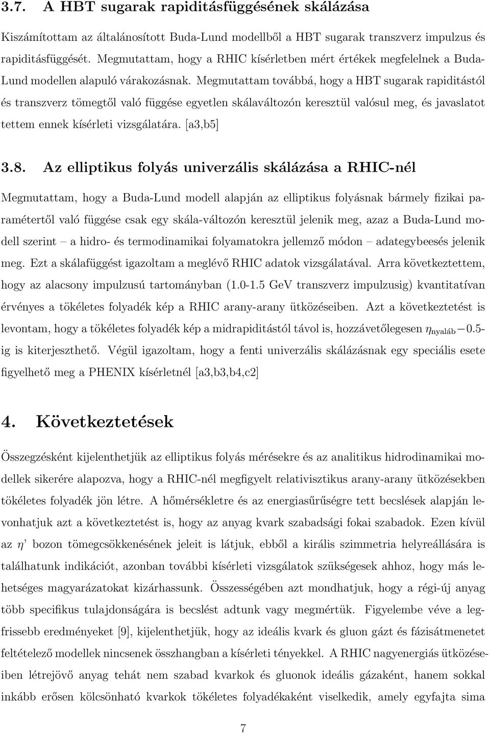 Megmutattam továbbá, hogy a HBT sugarak rapiditástól és transzverz tömegtől való függése egyetlen skálaváltozón keresztül valósul meg, és javaslatot tettem ennek kísérleti vizsgálatára. [a3,b5] 3.8.