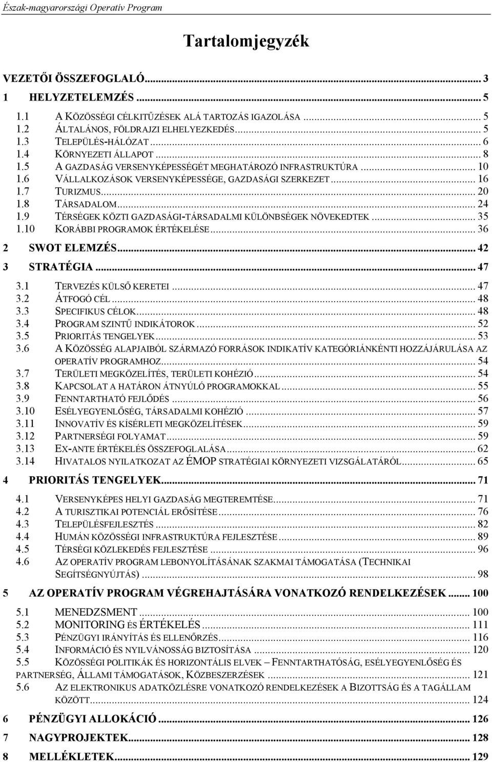 9 TÉRSÉGEK KÖZTI GAZDASÁGI-TÁRSADALMI KÜLÖNBSÉGEK NÖVEKEDTEK... 35 1.10 KORÁBBI PROGRAMOK ÉRTÉKELÉSE... 36 2 SWOT ELEMZÉS... 42 3 STRATÉGIA... 47 3.1 TERVEZÉS KÜLSŐ KERETEI... 47 3.2 ÁTFOGÓ CÉL... 48 3.