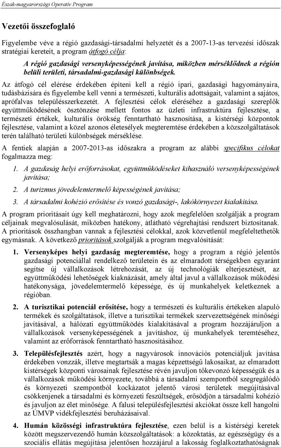 Az átfogó cél elérése érdekében építeni kell a régió ipari, gazdasági hagyományaira, tudásbázisára és figyelembe kell venni a természeti, kulturális adottságait, valamint a sajátos, aprófalvas