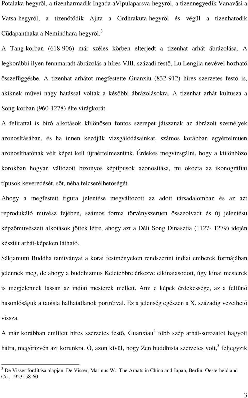 A tizenhat arhátot megfestette Guanxiu (832-912) híres szerzetes fest is, akiknek mvei nagy hatással voltak a késbbi ábrázolásokra. A tizenhat arhát kultusza a Song-korban (960-1278) élte virágkorát.