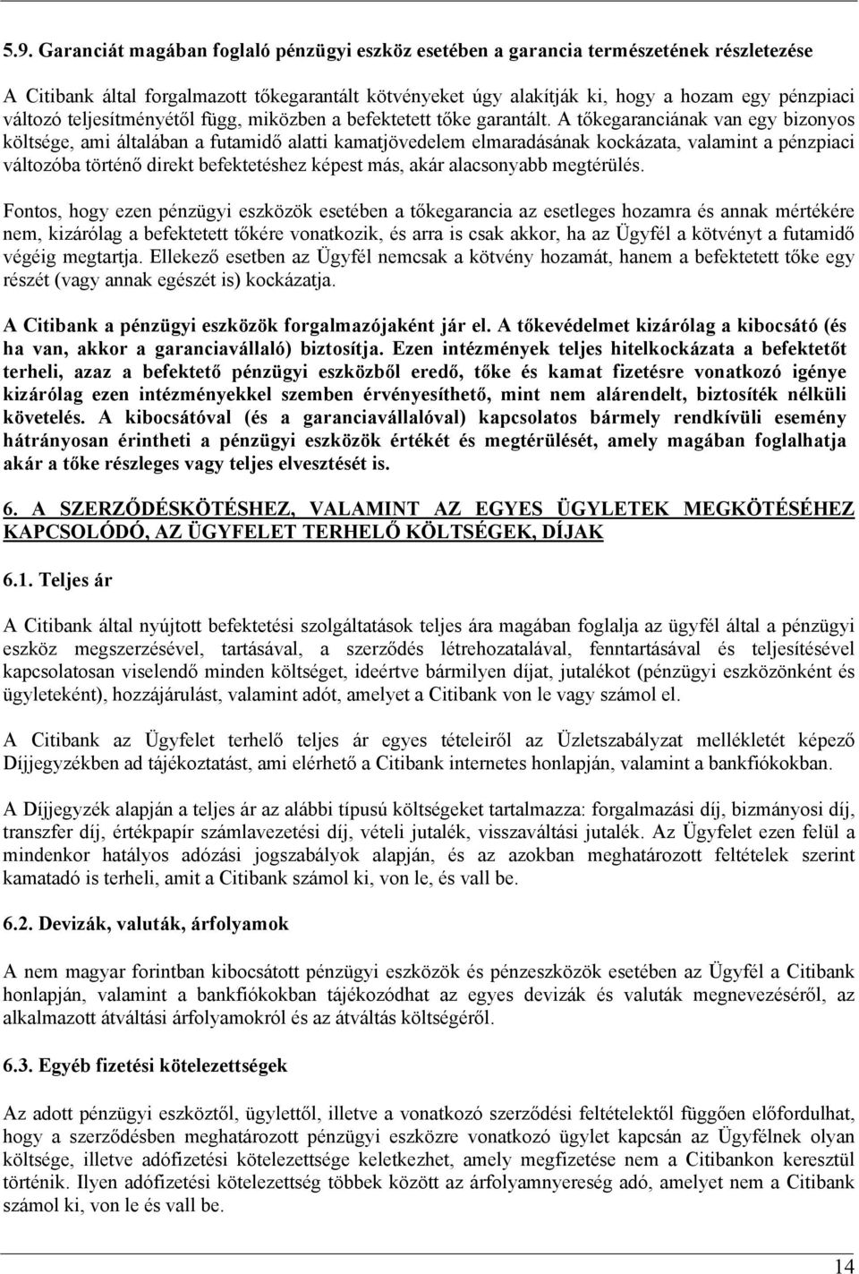 A tőkegaranciának van egy bizonyos költsége, ami általában a futamidő alatti kamatjövedelem elmaradásának kockázata, valamint a pénzpiaci változóba történő direkt befektetéshez képest más, akár