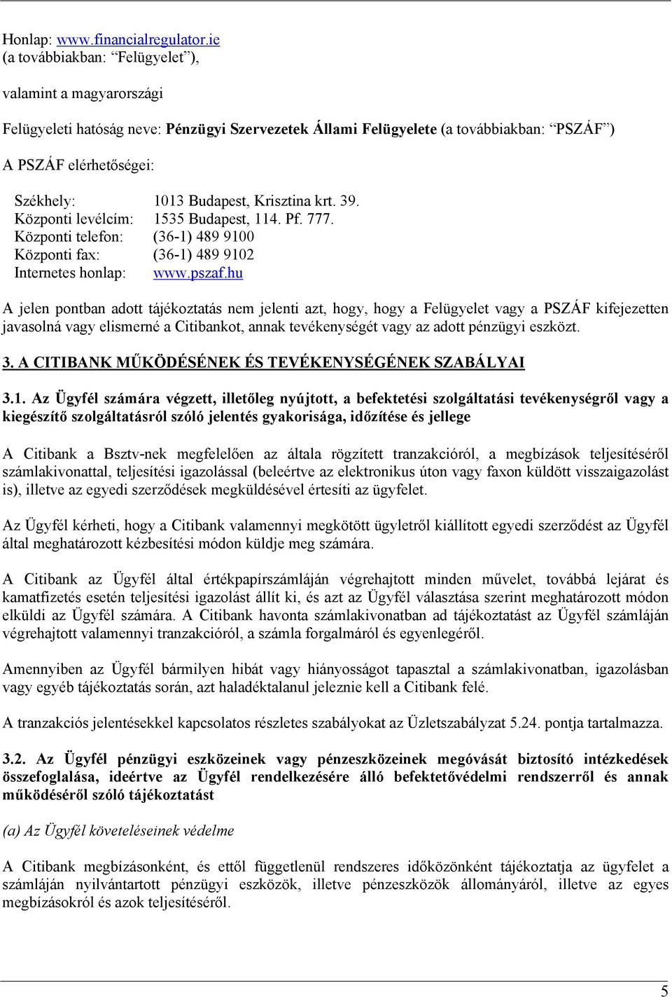 Krisztina krt. 39. Központi levélcím: 1535 Budapest, 114. Pf. 777. Központi telefon: (36-1) 489 9100 Központi fax: (36-1) 489 9102 Internetes honlap: www.pszaf.