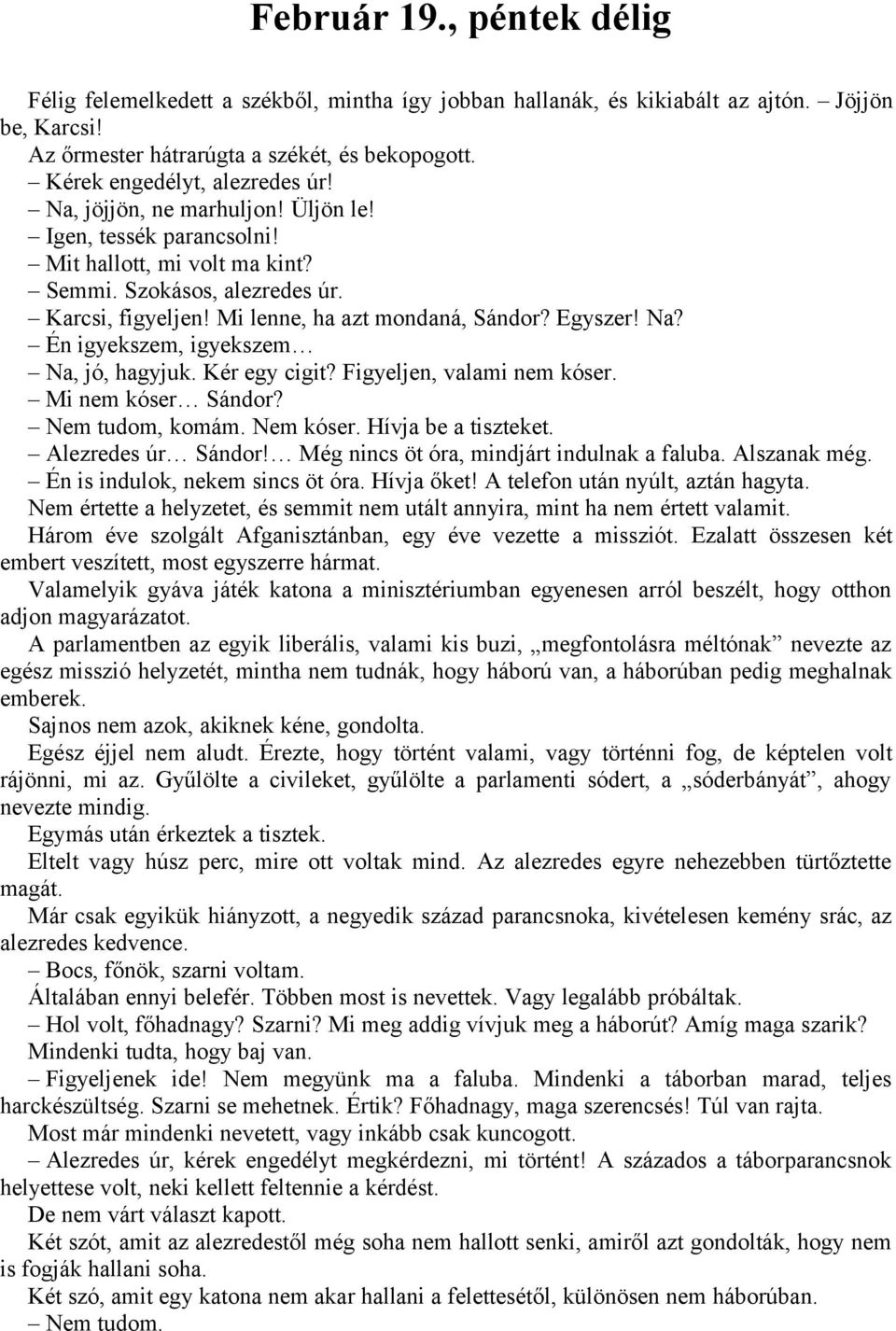 Mi lenne, ha azt mondaná, Sándor? Egyszer! Na? Én igyekszem, igyekszem Na, jó, hagyjuk. Kér egy cigit? Figyeljen, valami nem kóser. Mi nem kóser Sándor? Nem tudom, komám. Nem kóser.