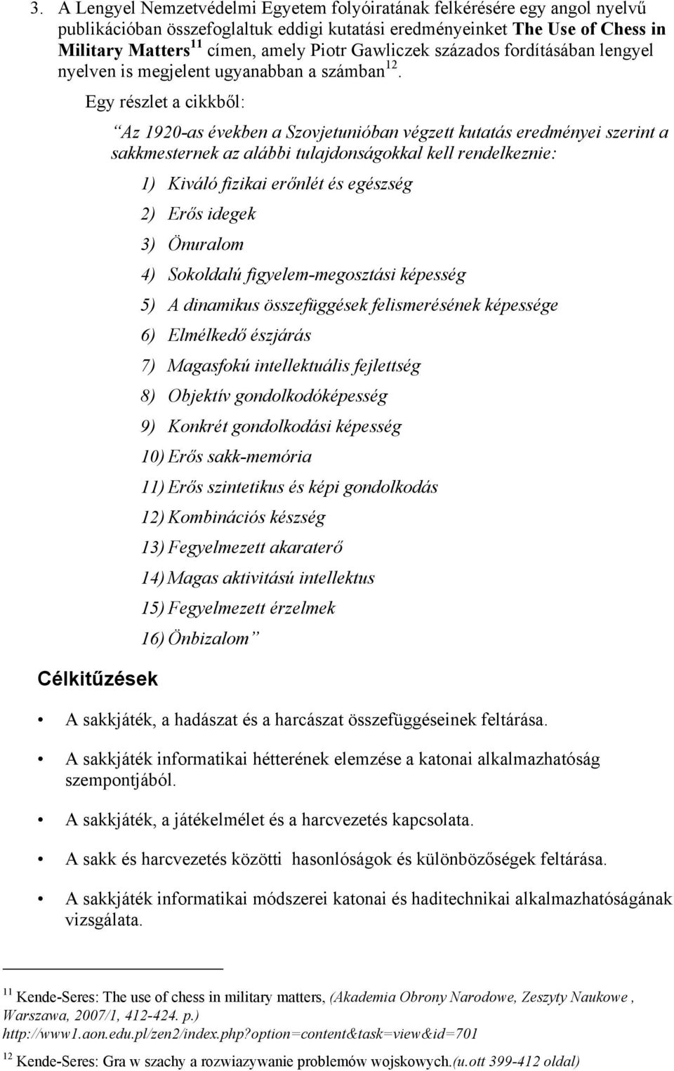 Egy részlet a cikkből: Az 1920-as években a Szovjetunióban végzett kutatás eredményei szerint a sakkmesternek az alábbi tulajdonságokkal kell rendelkeznie: 1) Kiváló fizikai erőnlét és egészség 2)