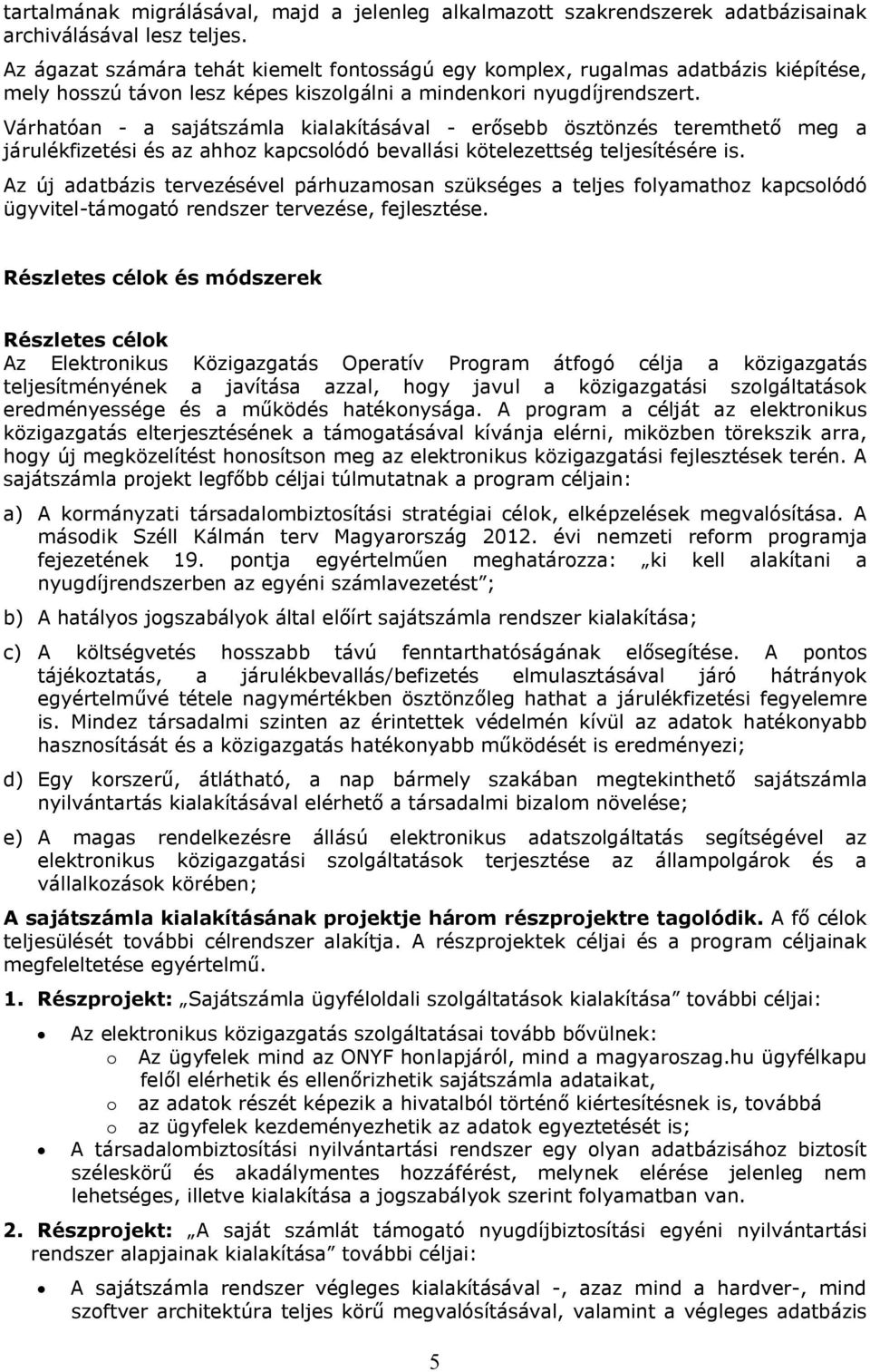 Várhatóan - a sajátszámla kialakításával - erősebb ösztönzés teremthető meg a járulékfizetési és az ahhoz kapcsolódó bevallási kötelezettség teljesítésére is.