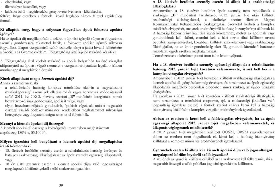 Ha az ápolási díj megállapítását a fokozott ápolást igénylő súlyosan fogyatékos személy gondozására tekintettel kérik, a fokozott ápolást igénylő súlyosan fogyatékos állapot vizsgálatáról szóló