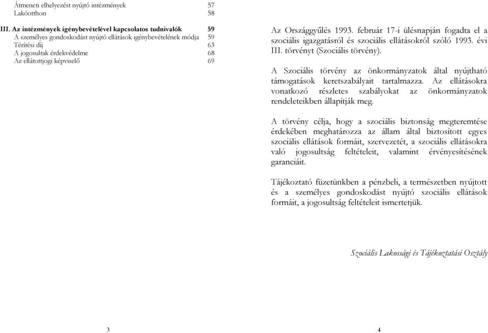 Az Országgyűlés 1993. február 17-i ülésnapján fogadta el a szociális igazgatásról és szociális ellátásokról szóló 1993. évi III. törvényt (Szociális törvény).