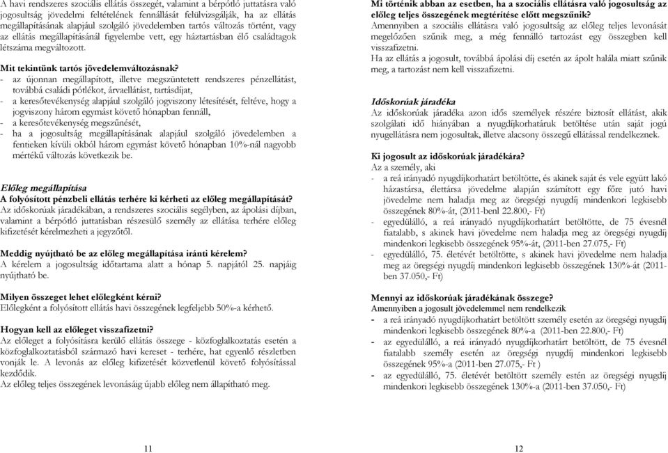 - az újonnan megállapított, illetve megszüntetett rendszeres pénzellátást, továbbá családi pótlékot, árvaellátást, tartásdíjat, - a keresőtevékenység alapjául szolgáló jogviszony létesítését,