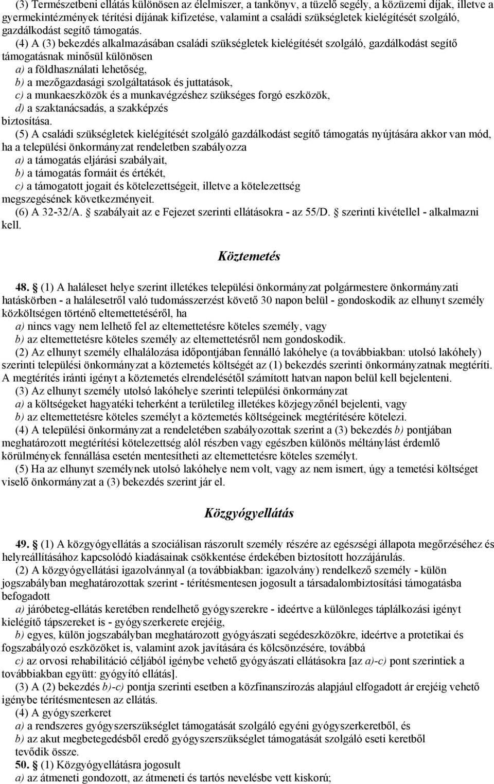 (4) A (3) bekezdés alkalmazásában családi szükségletek kielégítését szolgáló, gazdálkodást segítő támogatásnak minősül különösen a) a földhasználati lehetőség, b) a mezőgazdasági szolgáltatások és