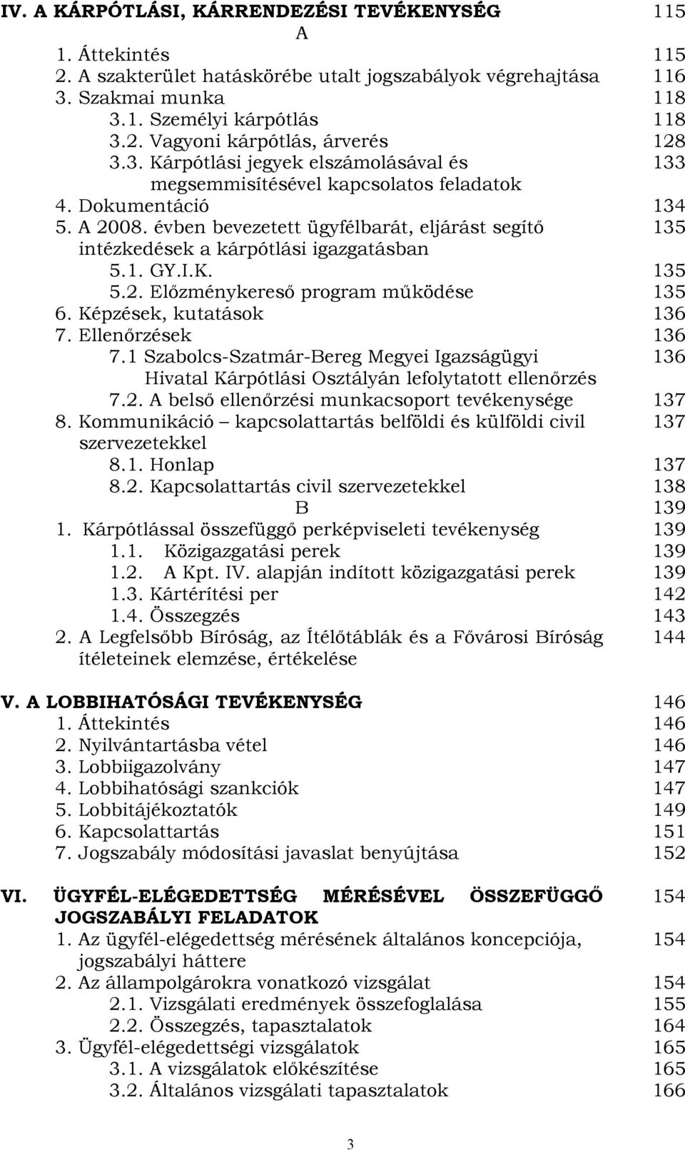 évben bevezetett ügyfélbarát, eljárást segítő 135 intézkedések a kárpótlási igazgatásban 5.1. GY.I.K. 135 5.2. Előzménykereső program működése 135 6. Képzések, kutatások 136 7. Ellenőrzések 136 7.