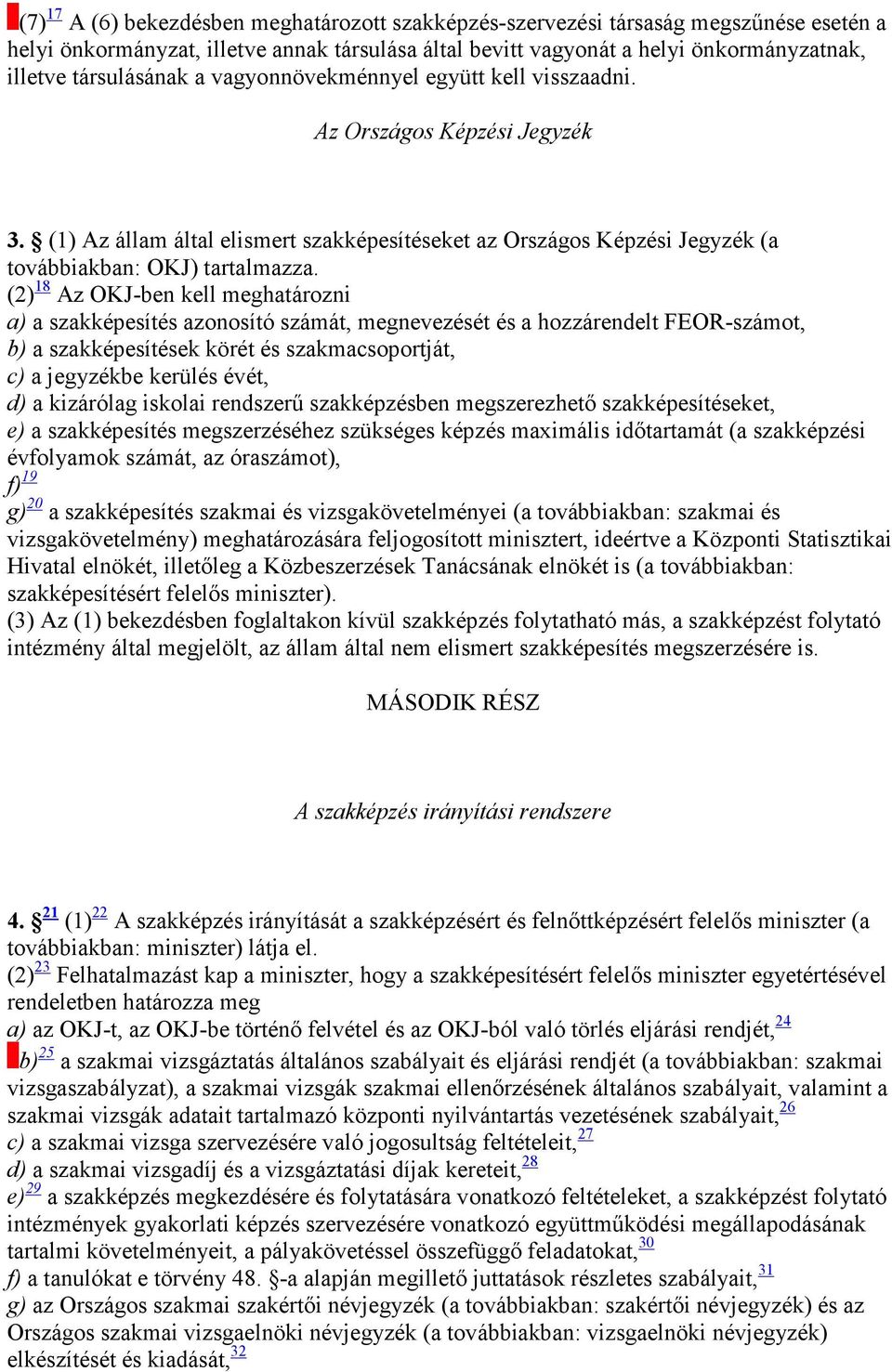 (2) 18 Az OKJ-ben kell meghatározni a) a szakképesítés azonosító számát, megnevezését és a hozzárendelt FEOR-számot, b) a szakképesítések körét és szakmacsoportját, c) a jegyzékbe kerülés évét, d) a