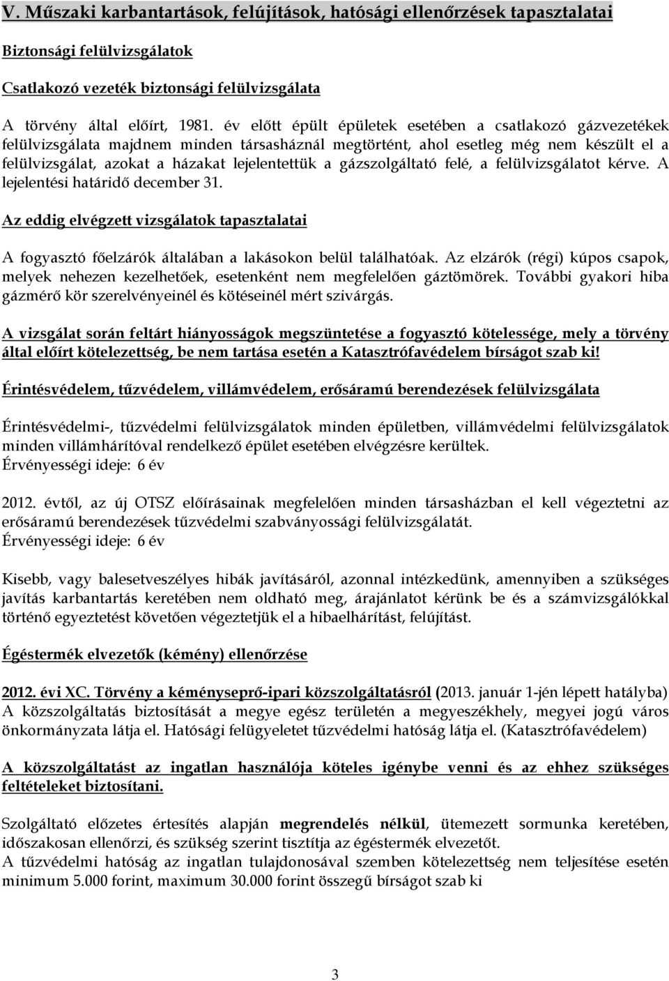 gázszolgáltató felé, a felülvizsgálatot kérve. A lejelentési határidő december 31. Az eddig elvégzett vizsgálatok tapasztalatai A fogyasztó főelzárók általában a lakásokon belül találhatóak.