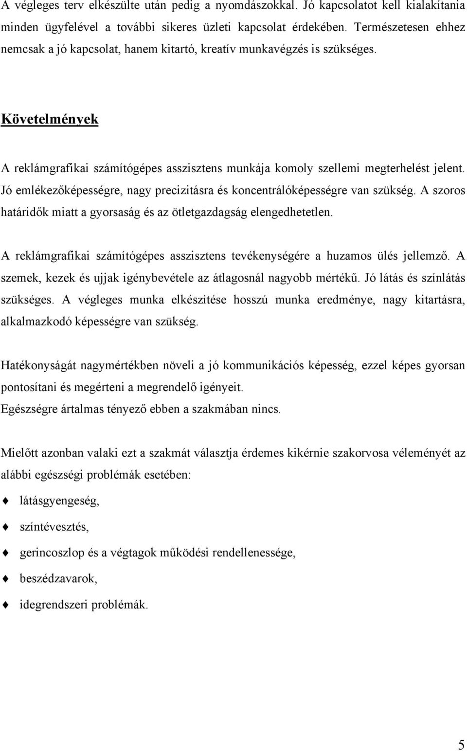 Jó emlékezőképességre, nagy precizitásra és koncentrálóképességre van szükség. A szoros határidők miatt a gyorsaság és az ötletgazdagság elengedhetetlen.