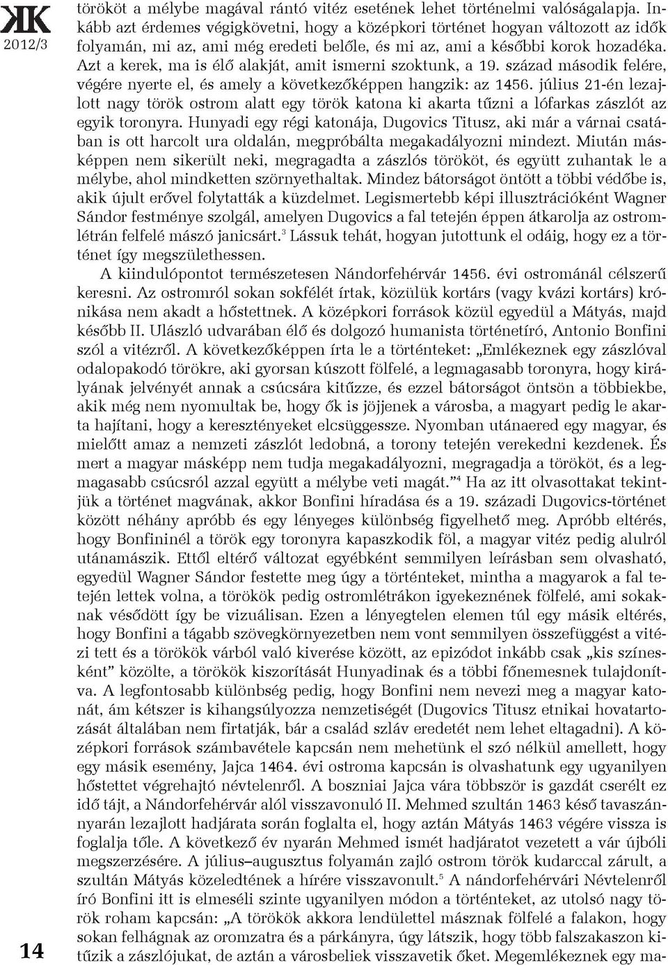 Azt a kerek, ma is élõ alakját, amit ismerni szoktunk, a 19. század második felére, végére nyerte el, és amely a következõképpen hangzik: az 1456.