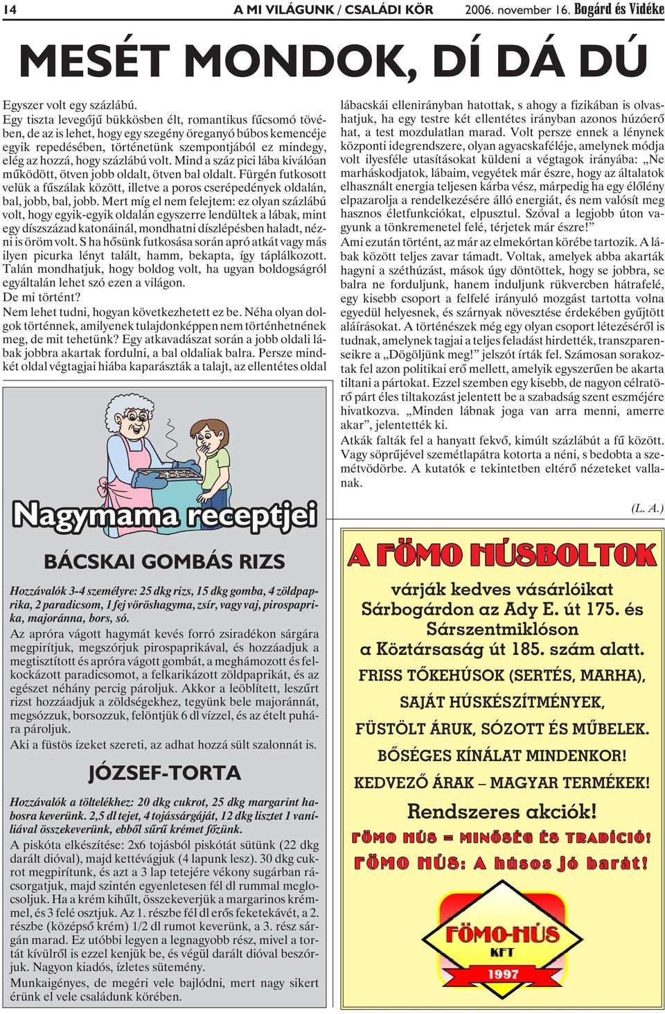 százlábú volt. Mind a száz pici lába kiválóan mûködött, ötven jobb oldalt, ötven bal oldalt. Fürgén futkosott velük a fûszálak között, illetve a poros cserépedények oldalán, bal, jobb, bal, jobb.