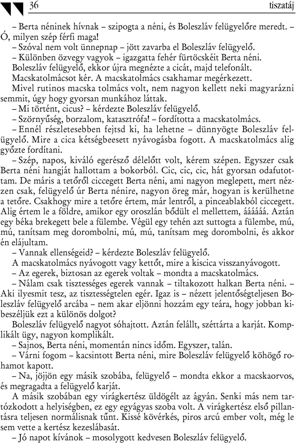 Mivel rutinos macska tolmács volt, nem nagyon kellett neki magyarázni semmit, úgy hogy gyorsan munkához láttak. Mi történt, cicus? kérdezte Boleszláv felügyelő. Szörnyűség, borzalom, katasztrófa!