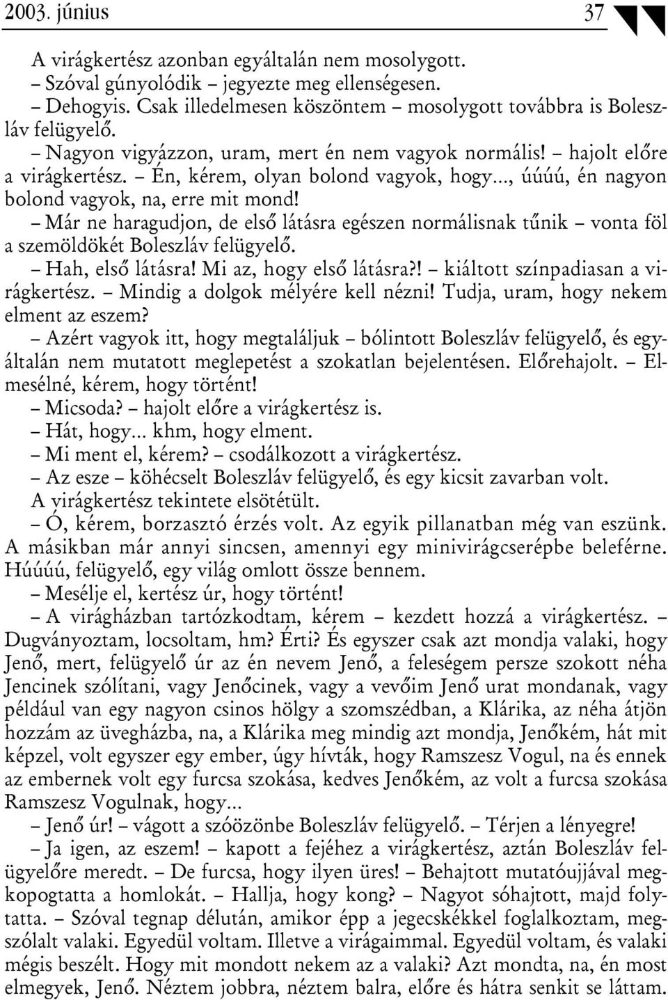 Már ne haragudjon, de első látásra egészen normálisnak tűnik vonta föl a szemöldökét Boleszláv felügyelő. Hah, első látásra! Mi az, hogy első látásra?! kiáltott színpadiasan a virágkertész.