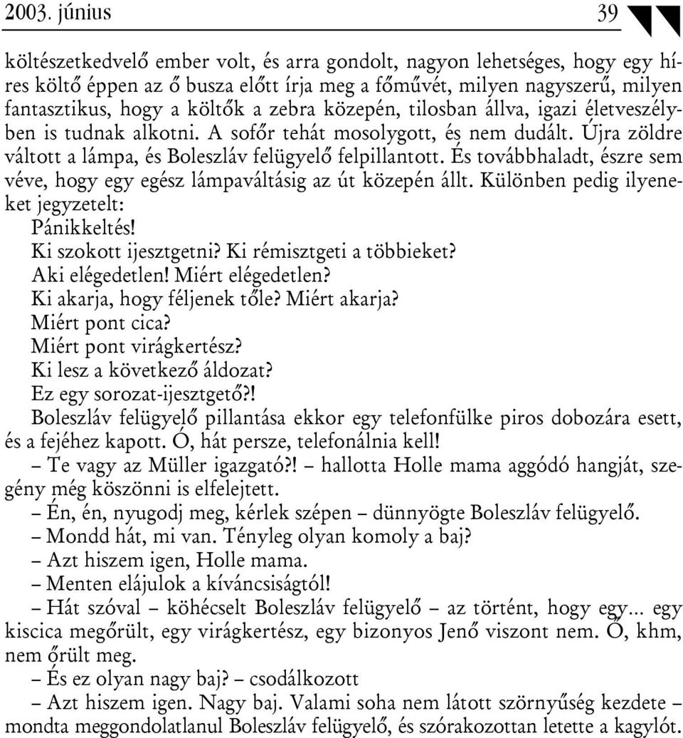 És továbbhaladt, észre sem véve, hogy egy egész lámpaváltásig az út közepén állt. Különben pedig ilyeneket jegyzetelt: Pánikkeltés! Ki szokott ijesztgetni? Ki rémisztgeti a többieket? Aki elégedetlen!