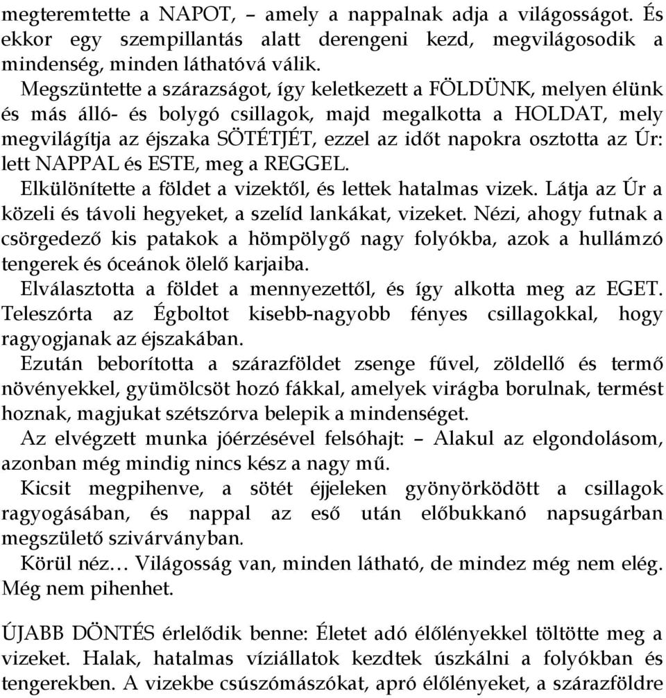 az Úr: lett NAPPAL és ESTE, meg a REGGEL. Elkülönítette a földet a vizektől, és lettek hatalmas vizek. Látja az Úr a közeli és távoli hegyeket, a szelíd lankákat, vizeket.