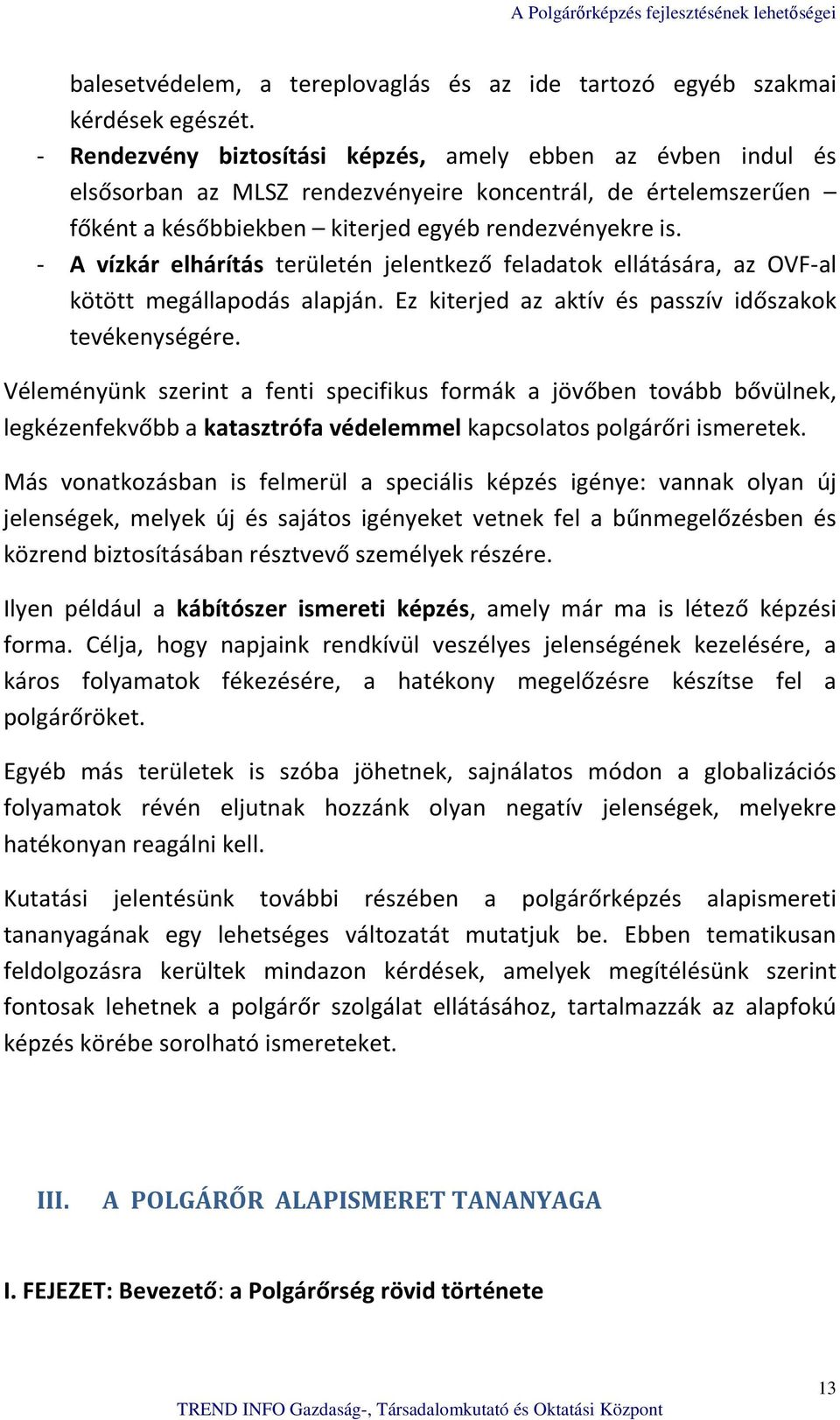 - A vízkár elhárítás területén jelentkező feladatok ellátására, az OVF-al kötött megállapodás alapján. Ez kiterjed az aktív és passzív időszakok tevékenységére.