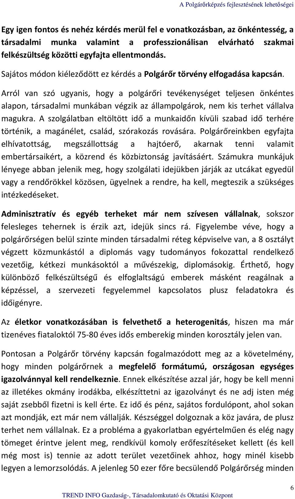 Arról van szó ugyanis, hogy a polgárőri tevékenységet teljesen önkéntes alapon, társadalmi munkában végzik az állampolgárok, nem kis terhet vállalva magukra.