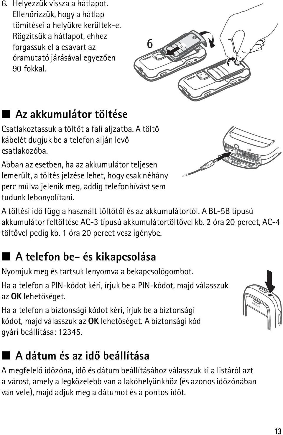 Abban az esetben, ha az akkumulátor teljesen lemerült, a töltés jelzése lehet, hogy csak néhány perc múlva jelenik meg, addig telefonhívást sem tudunk lebonyolítani.