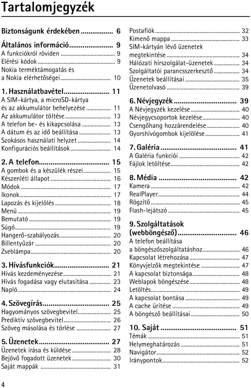 .. 14 Konfigurációs beállítások... 14 2. A telefon... 15 A gombok és a készülék részei... 15 Készenléti állapot... 16 Módok... 17 Ikonok... 17 Lapozás és kijelölés... 18 Menü... 19 Bemutató... 19 Súgó.