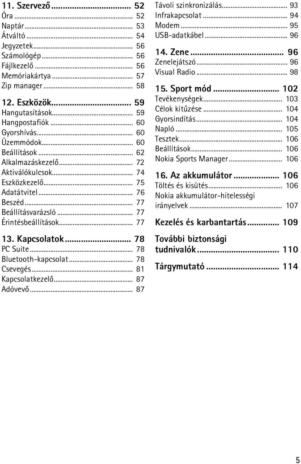 .. 77 13. Kapcsolatok... 78 PC Suite... 78 Bluetooth-kapcsolat... 78 Csevegés... 81 Kapcsolatkezelõ... 87 Adóvevõ... 87 Távoli szinkronizálás... 93 Infrakapcsolat... 94 Modem... 95 USB-adatkábel.