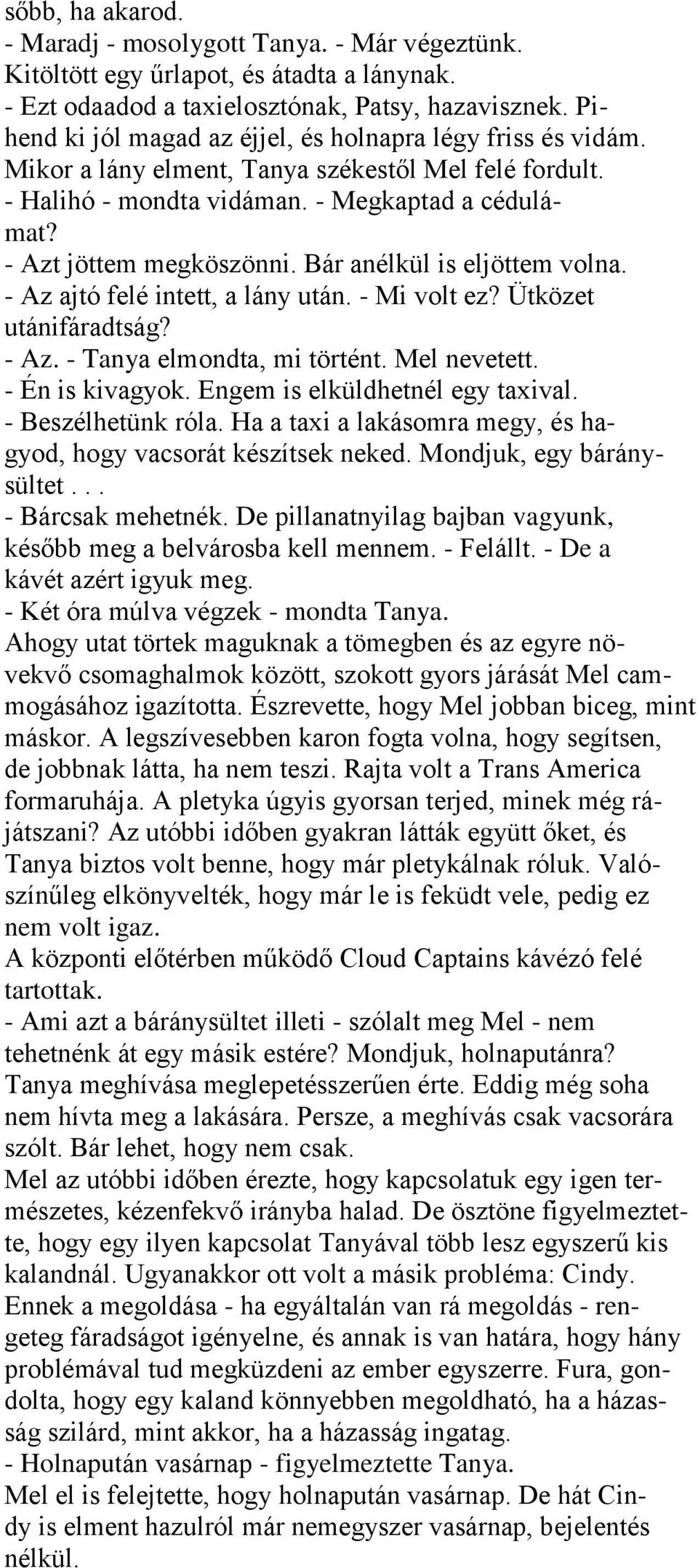 Bár anélkül is eljöttem volna. - Az ajtó felé intett, a lány után. - Mi volt ez? Ütközet utánifáradtság? - Az. - Tanya elmondta, mi történt. Mel nevetett. - Én is kivagyok.