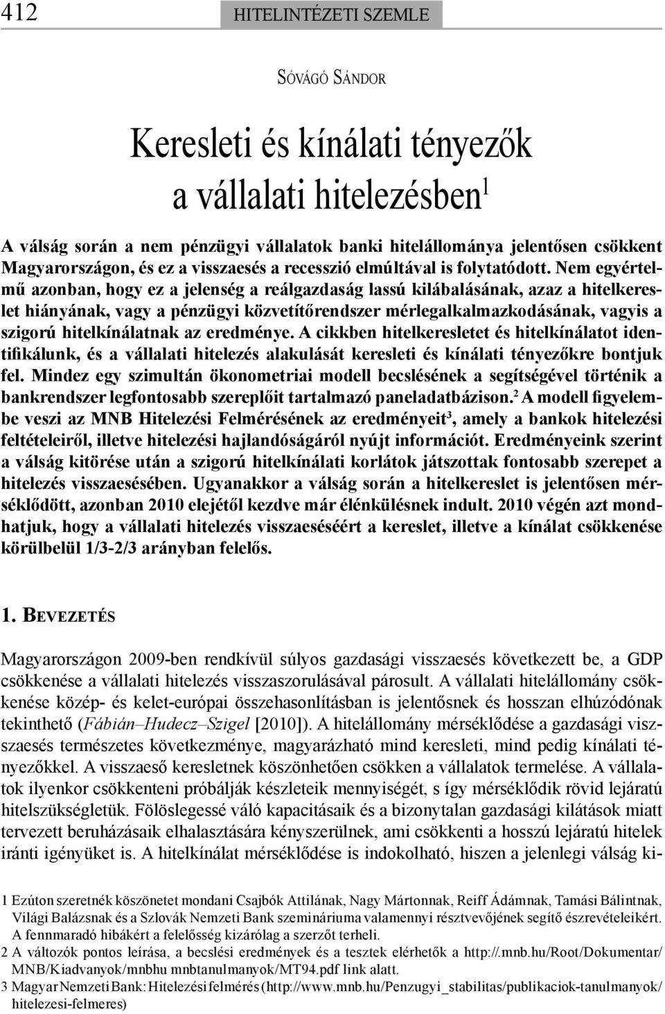 Nem egyértelmű azonban, hogy ez a jelenség a reálgazdaság lassú kilábalásának, azaz a hitelkereslet hiányának, vagy a pénzügyi közvetítőrendszer mérlegalkalmazkodásának, vagyis a szigorú