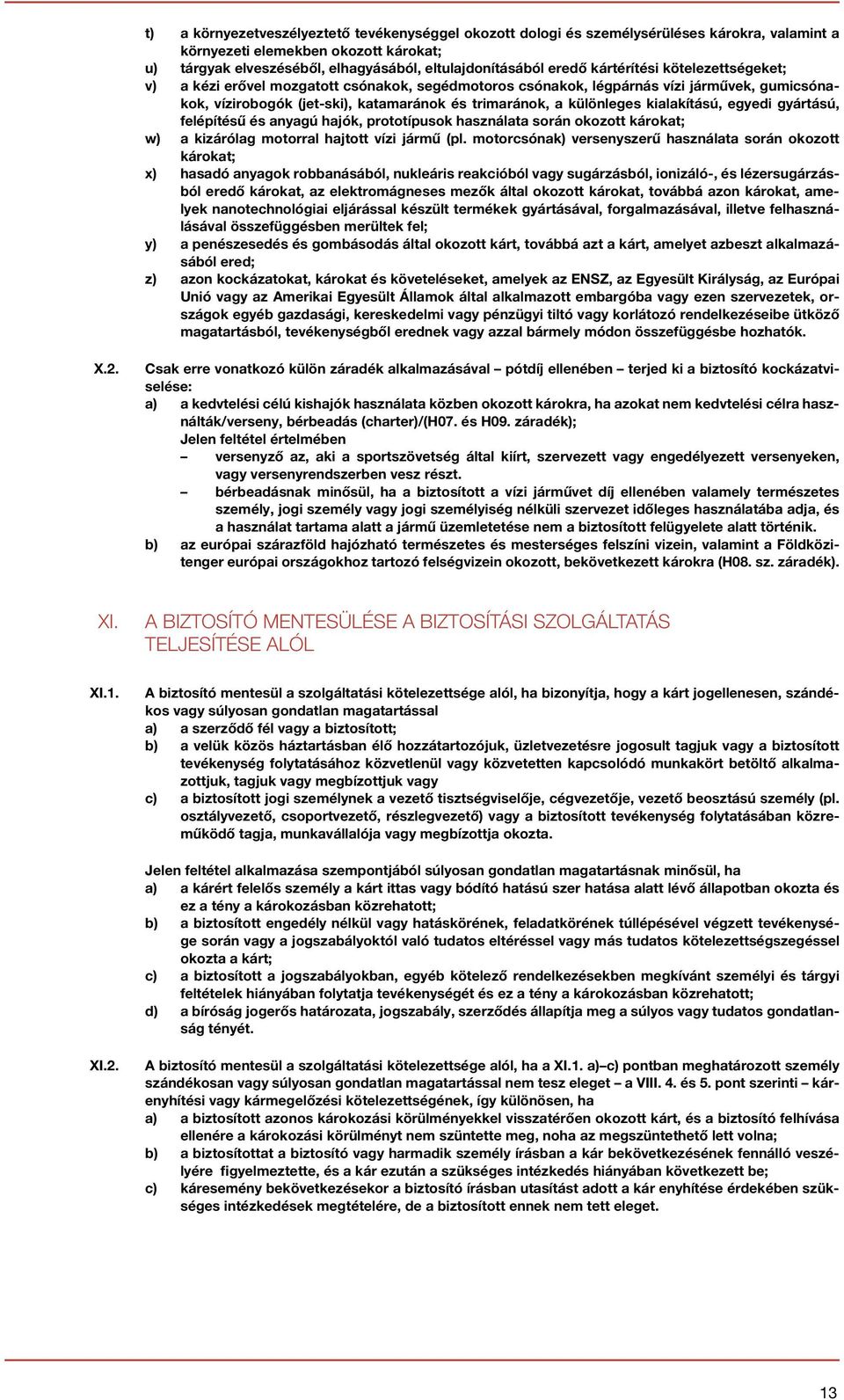 kialakítású, egyedi gyártású, felépítésű és anyagú hajók, prototípusok használata során okozott károkat; w) a kizárólag motorral hajtott vízi jármű (pl.