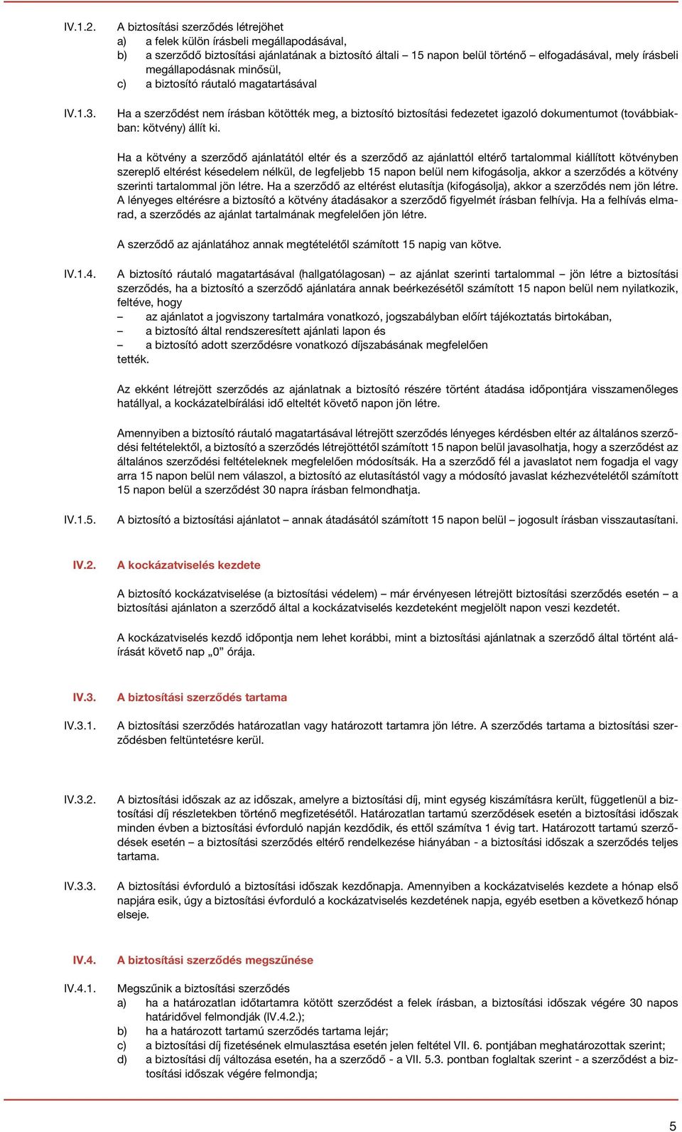 megállapodásnak minősül, c) a biztosító ráutaló magatartásával Ha a szerződést nem írásban kötötték meg, a biztosító biztosítási fedezetet igazoló dokumentumot (továbbiakban: kötvény) állít ki.