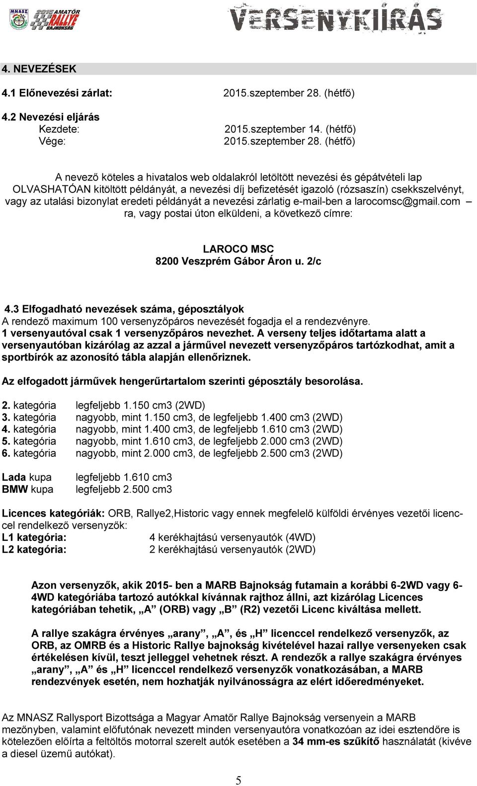 (hétfő) A nevező köteles a hivatalos web oldalakról letöltött nevezési és gépátvételi lap OLVASHATÓAN kitöltött példányát, a nevezési díj befizetését igazoló (rózsaszín) csekkszelvényt, vagy az