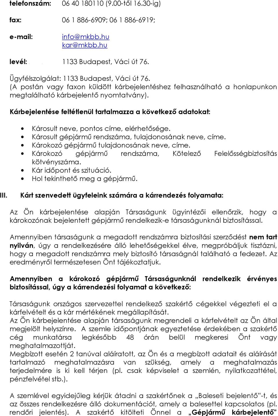 Kárbejelentése feltétlenül tartalmazza a következı adatokat: Károsult neve, pontos címe, elérhetısége. Károsult gépjármő rendszáma, tulajdonosának neve, címe.