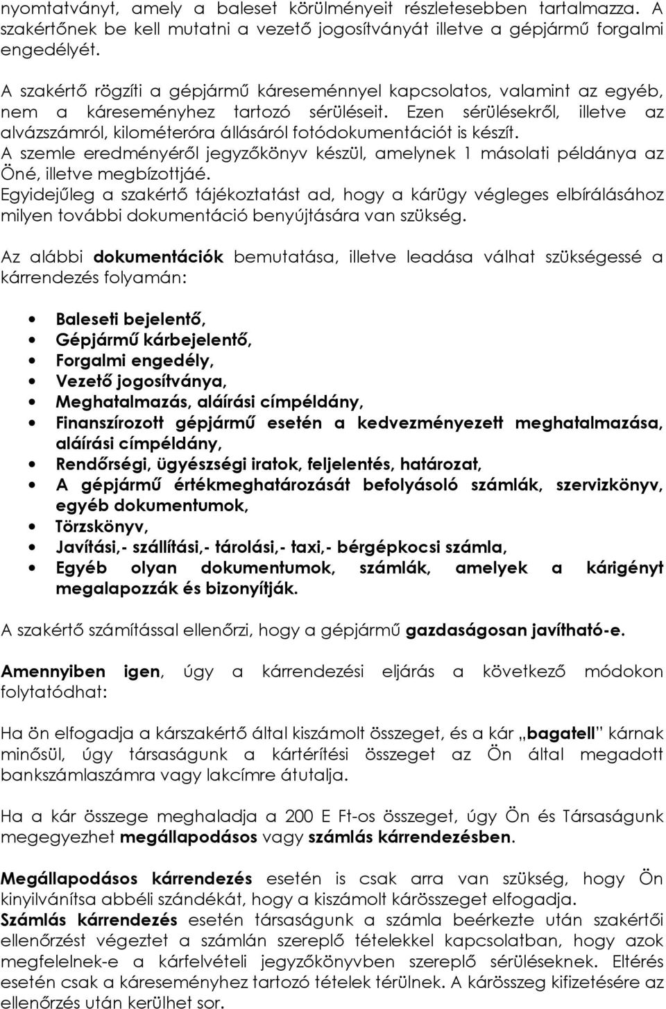 Ezen sérülésekrıl, illetve az alvázszámról, kilométeróra állásáról fotódokumentációt is készít. A szemle eredményérıl jegyzıkönyv készül, amelynek 1 másolati példánya az Öné, illetve megbízottjáé.