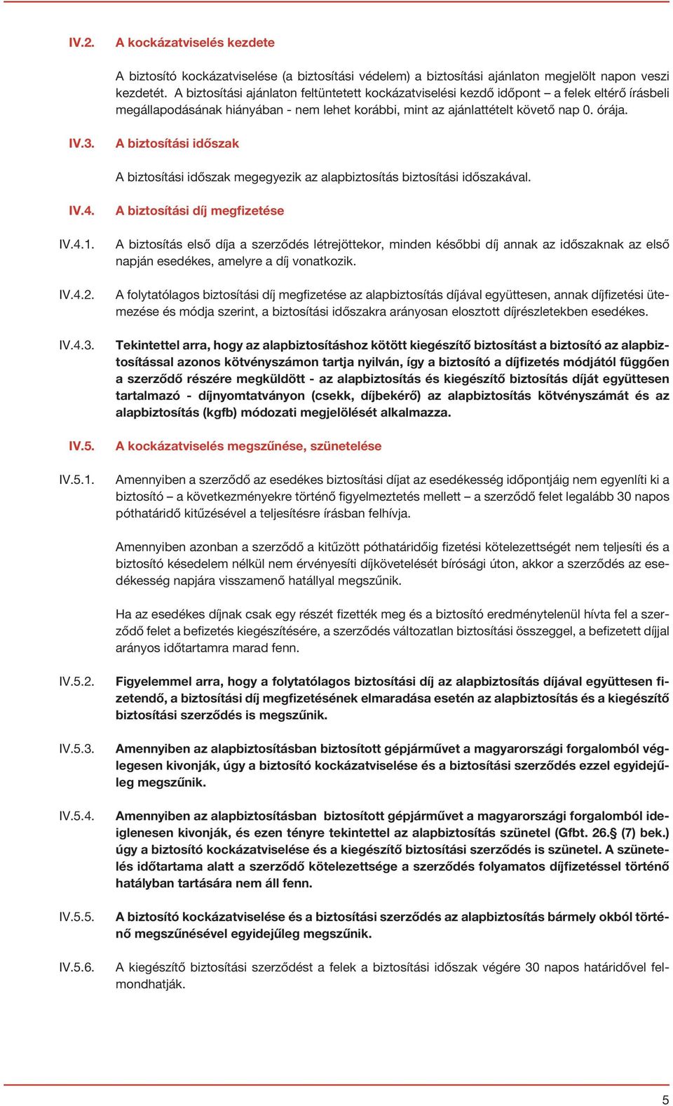 A biztosítási időszak A biztosítási időszak megegyezik az alapbiztosítás biztosítási időszakával. IV.4. IV.4.1.