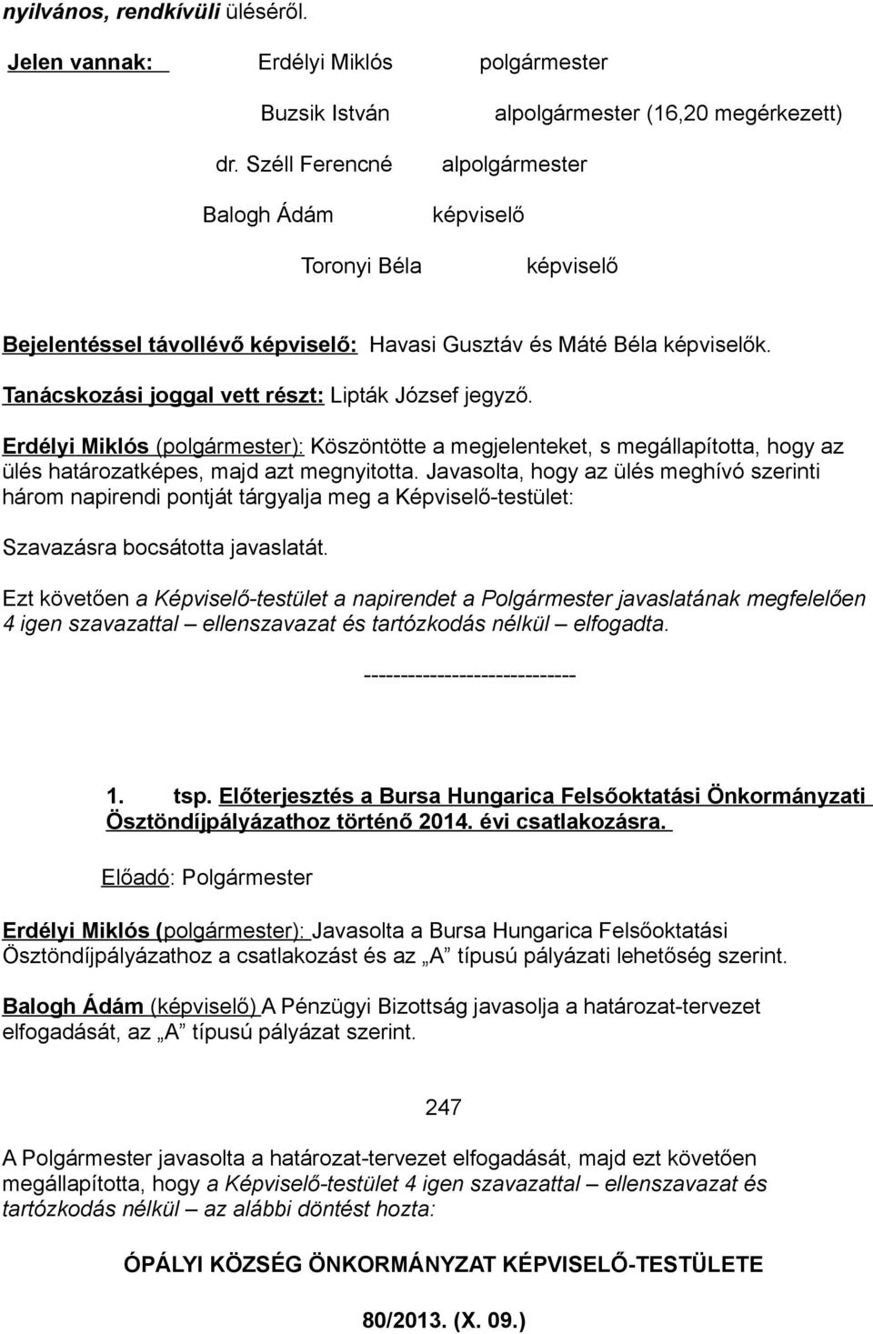 Tanácskozási joggal vett részt: Lipták József jegyző. Erdélyi Miklós (polgármester): Köszöntötte a megjelenteket, s megállapította, hogy az ülés határozatképes, majd azt megnyitotta.