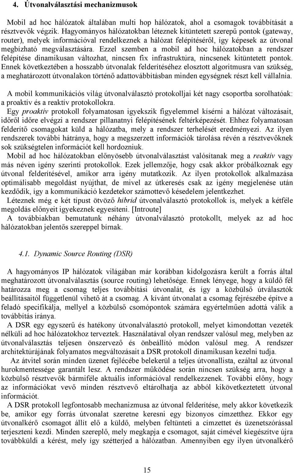 Ezzel szemben a mobil ad hoc hálózatokban a rendszer felépítése dinamikusan változhat, nincsen fix infrastruktúra, nincsenek kitüntetett pontok.