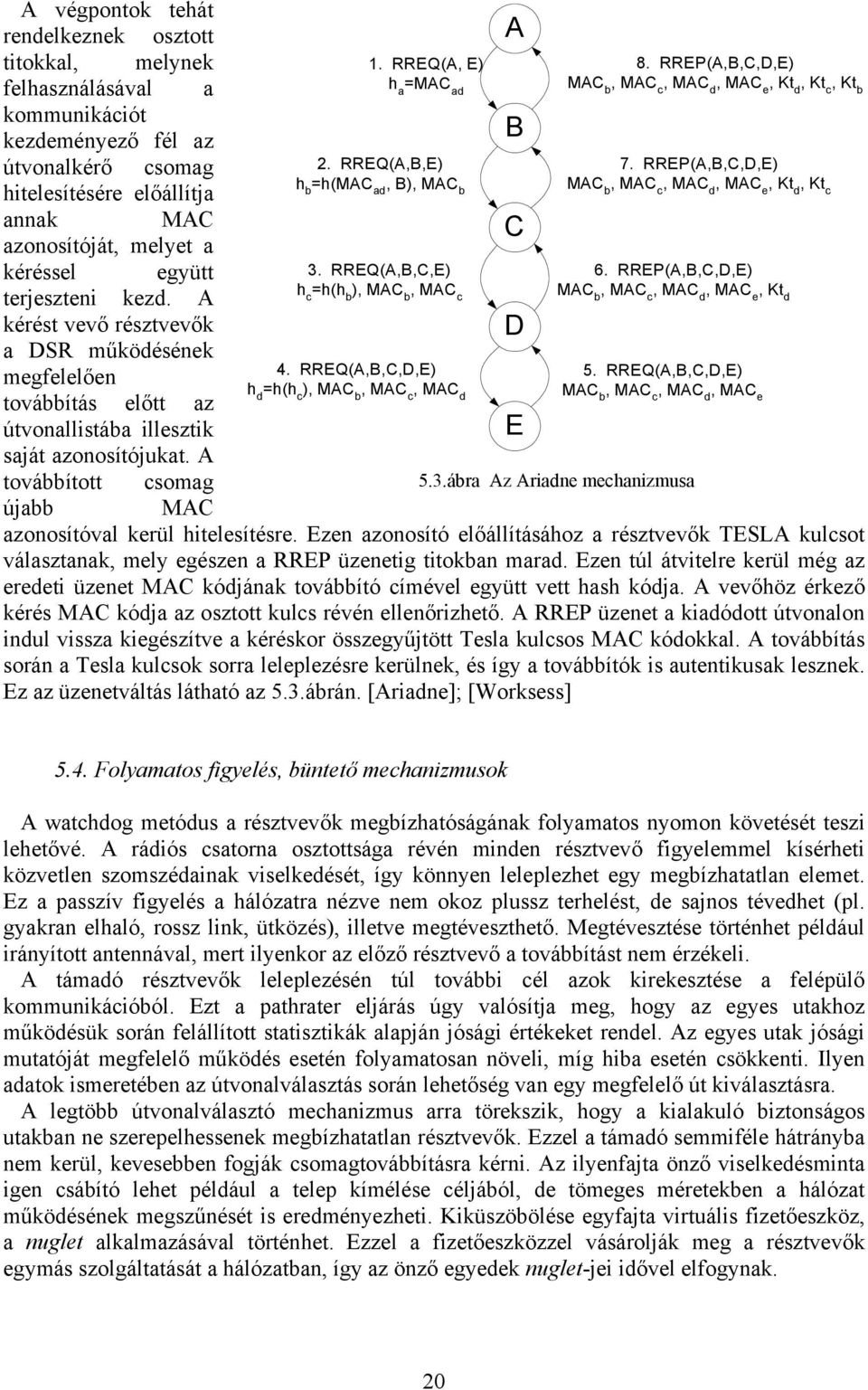 RREP(A,B,C,D,E) h hitelesítésére előállítja b =h(mac ad, B), MAC b MAC b, MAC c, MAC d, MAC e, Kt d, Kt c annak MAC azonosítóját, melyet a C kéréssel együtt 3. RREQ(A,B,C,E) 6.