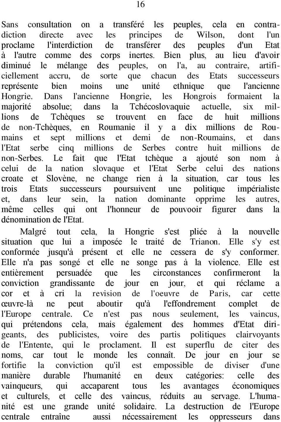 Bien plus, au lieu d'avoir diminué le mélange des peuples, on l'a, au contraire, artificiellement accru, de sorte que chacun des Etats successeurs représente bien moins une unité ethnique que