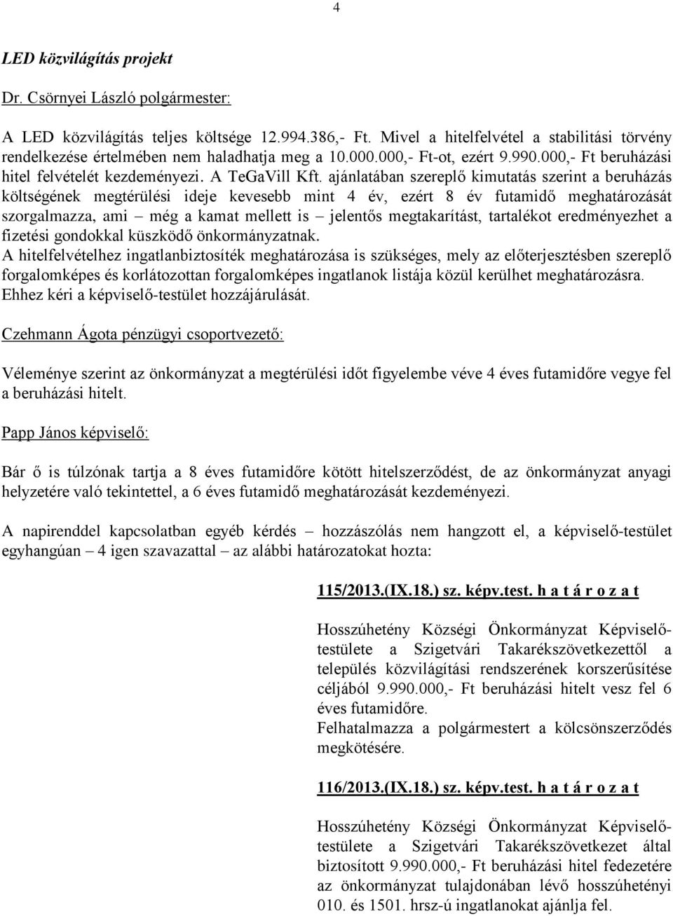 ajánlatában szereplő kimutatás szerint a beruházás költségének megtérülési ideje kevesebb mint 4 év, ezért 8 év futamidő meghatározását szorgalmazza, ami még a kamat mellett is jelentős