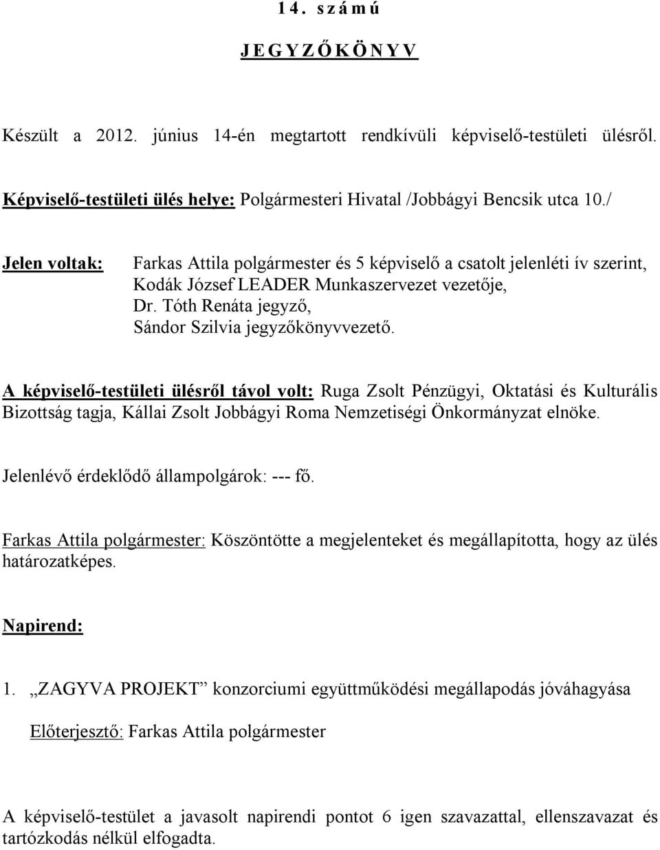 A képviselő-testületi ülésről távol volt: Ruga Zsolt Pénzügyi, Oktatási és Kulturális Bizottság tagja, Kállai Zsolt Jobbágyi Roma Nemzetiségi Önkormányzat elnöke.