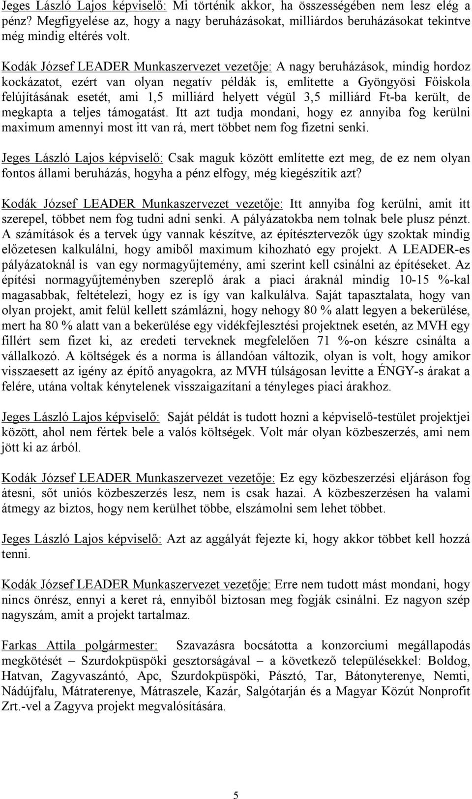 helyett végül 3,5 milliárd Ft-ba került, de megkapta a teljes támogatást. Itt azt tudja mondani, hogy ez annyiba fog kerülni maximum amennyi most itt van rá, mert többet nem fog fizetni senki.